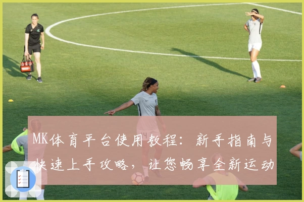 MK体育平台使用教程：新手指南与快速上手攻略，让您畅享全新运动体验