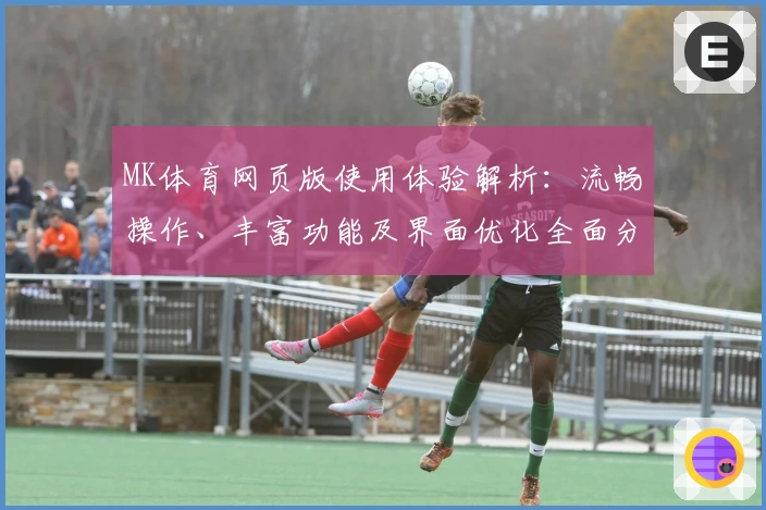 MK体育网页版使用体验解析：流畅操作、丰富功能及界面优化全面分析