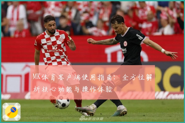 MK体育客户端使用指南：全方位解析核心功能与操作体验