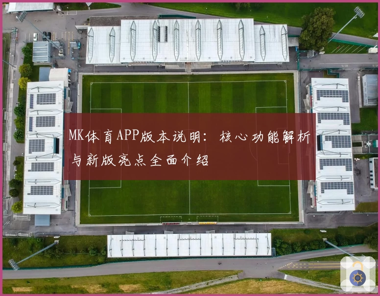 MK体育APP版本说明：核心功能解析与新版亮点全面介绍
