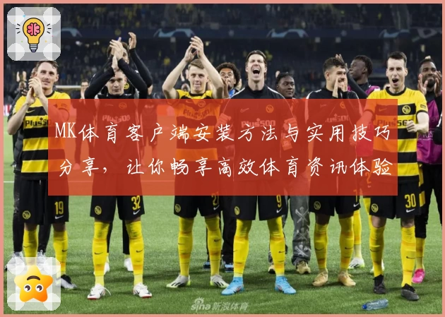MK体育客户端安装方法与实用技巧分享，让你畅享高效体育资讯体验