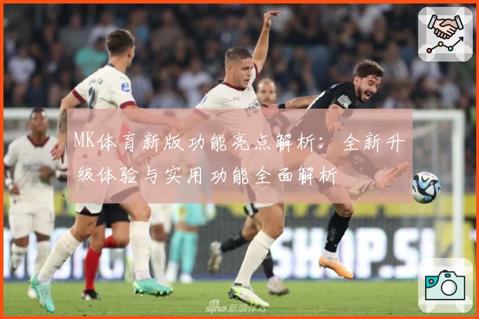 MK体育新版功能亮点解析：全新升级体验与实用功能全面解析