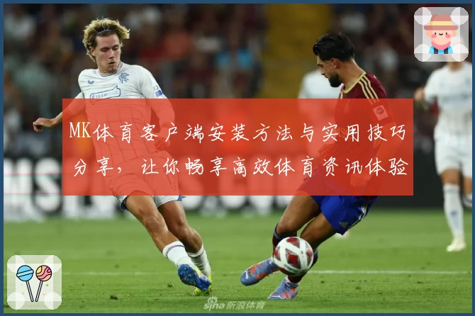 MK体育客户端安装方法与实用技巧分享，让你畅享高效体育资讯体验