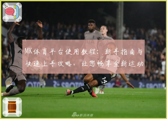 MK体育平台使用教程：新手指南与快速上手攻略，让您畅享全新运动体验