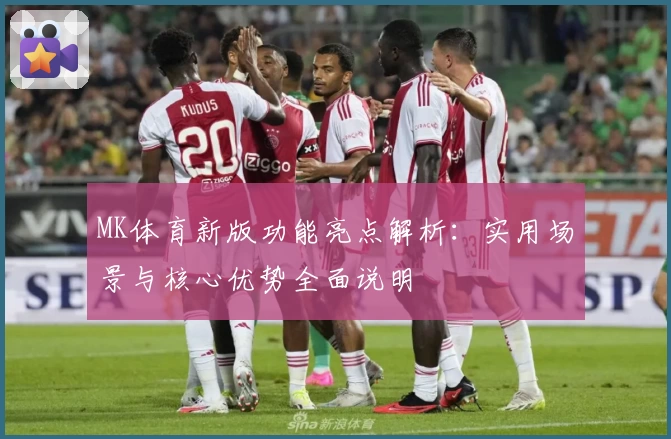 MK体育新版功能亮点解析：实用场景与核心优势全面说明