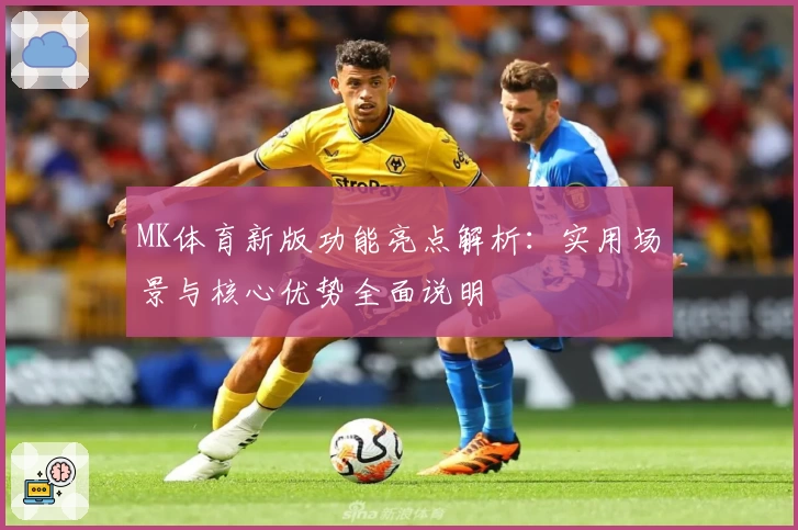 MK体育新版功能亮点解析：实用场景与核心优势全面说明