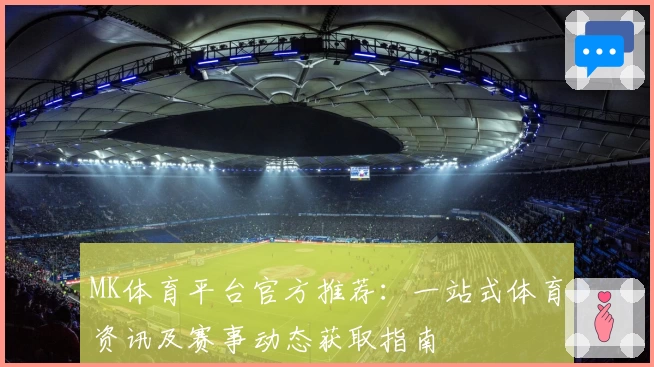 MK体育平台官方推荐：一站式体育资讯及赛事动态获取指南