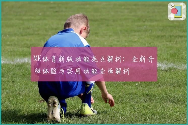 MK体育新版功能亮点解析：全新升级体验与实用功能全面解析