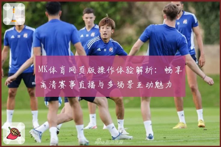 MK体育网页版操作体验解析：畅享高清赛事直播与多场景互动魅力