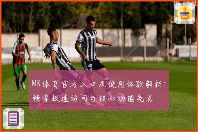 MK体育官方入口及使用体验解析：畅享极速访问与核心功能亮点