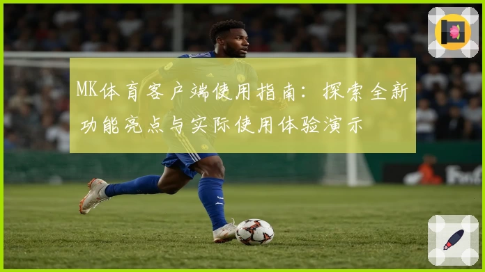 MK体育客户端使用指南：探索全新功能亮点与实际使用体验演示